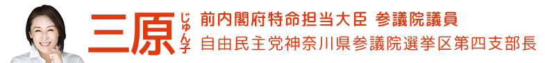 三原じゅん子 内閣府特命担当大臣  参議院議員 自由民主党神奈川県参議院選挙区第四支部長